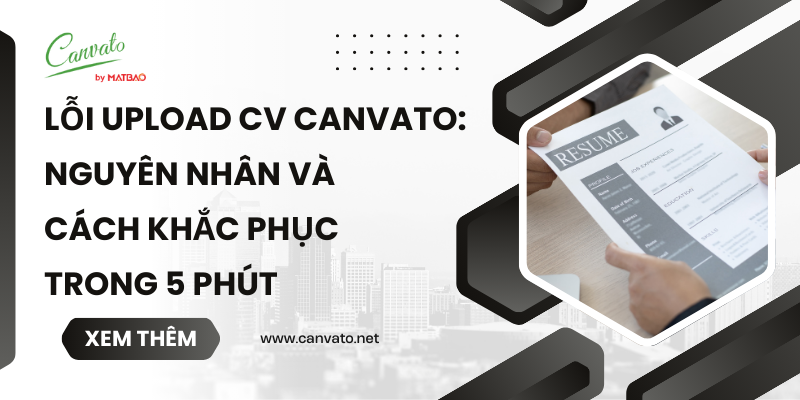 Lỗi upload CV Canvato: Nguyên nhân và cách khắc phục trong 5 phút